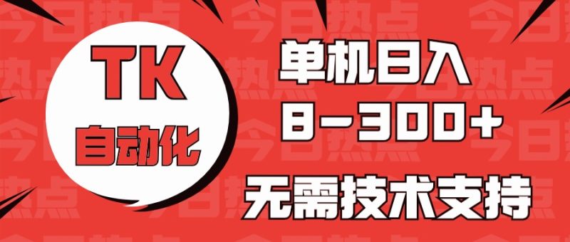 海外手机版TK自动化，单机收益8~300+，无需技术支持，新手小白均可操作-网创空间