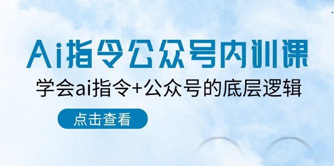 Ai指令公众号内训课：学会ai指令+公众号的底层逻辑（7节课）-网创空间
