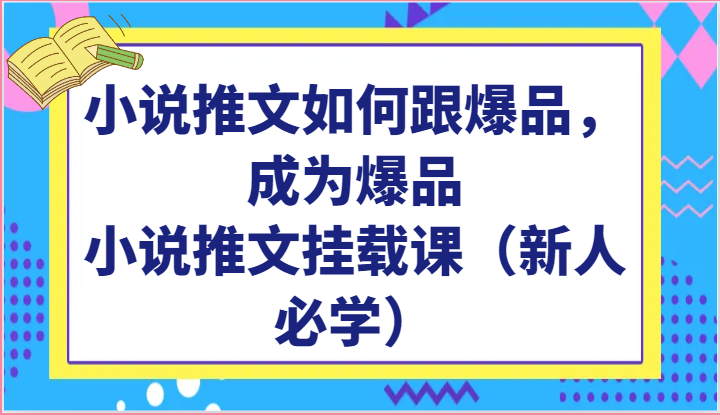 小说推文如何跟爆品，成为爆品，小说推文挂载课（新人必学）-网创空间