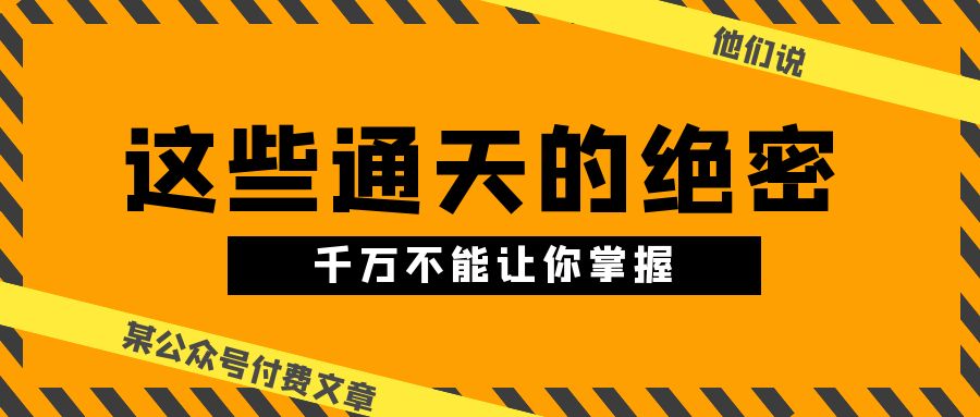 某公众号付费文章《他们说 “ 这些通天的绝密，千万不能让你掌握! ”》-网创空间