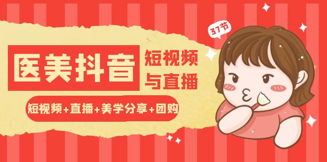 玩转医美抖音短视频与直播：短视频+直播+美学分享+团购（37节）-网创空间