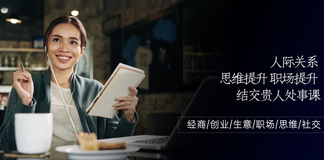 人际关系思维提升职场提升，结交贵人处事课：经商/创业/生意/职场/思维-网创空间