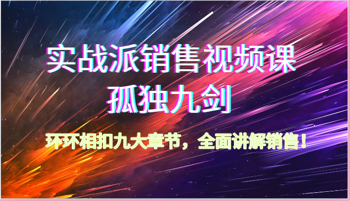 实战派销售视频课-孤独九剑，环环相扣九大章节，全面讲解销售（62节）-网创空间