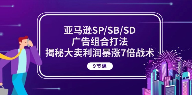亚马逊SP/SB/SD广告组合打法，揭秘大卖利润暴涨7倍战术 (9节课)-网创空间