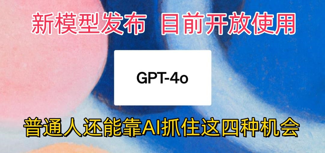 最强模型ChatGPT-4omni震撼发布，目前开放使用，普通人可以利用AI抓住的四个机会-网创空间