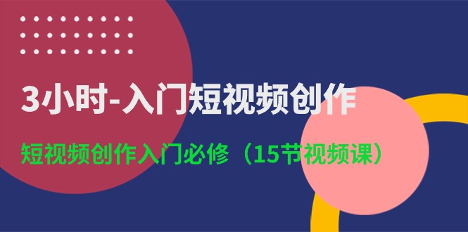 3小时入门短视频创作：短视频创作入门必修（15节视频课）-网创空间