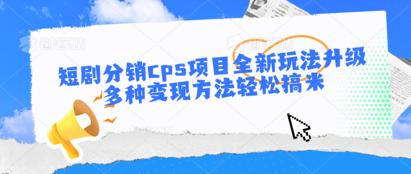 短剧分销cps项目全新玩法升级，多种变现方法轻松搞米-网创空间