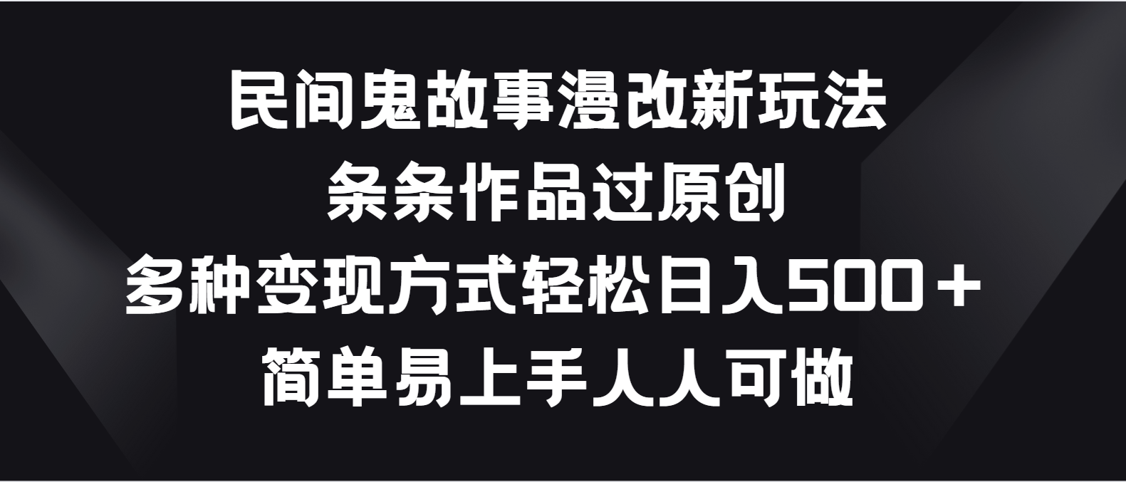 民间鬼故事漫改新玩法，条条作品过原创，多种变现方式轻松日入500＋-网创空间