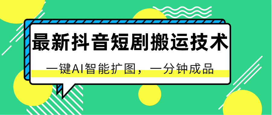 最新抖音短剧搬运技术，一键AI智能扩图，百分百过原创，秒过豆荚！-网创空间
