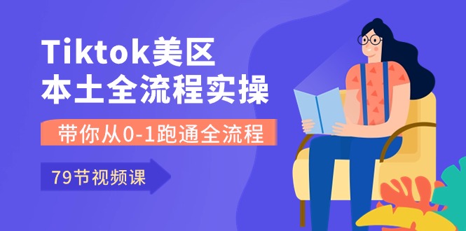 Tiktok-美区本土全流程实操课，带你从0-1跑通全流程（79节课）-网创空间
