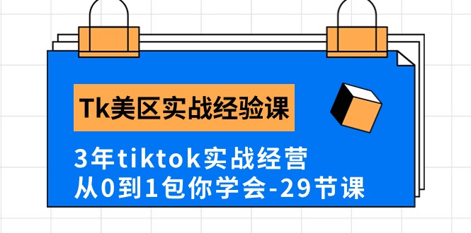 Tk美区实战经验课程分享，3年tiktok实战经营，从0到1包你学会（29节课）-网创空间