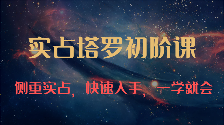 实占塔罗初阶课：独特的牌意解读学习结构，侧重实占，快速入手，一学就会（47节）-网创空间