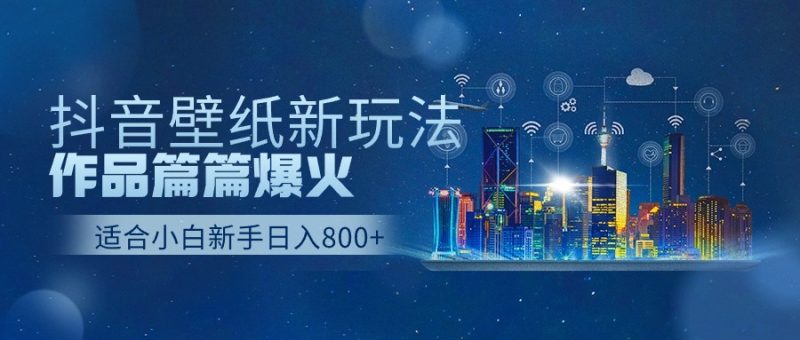 抖音壁纸号新玩法，一个作品只需要5分钟，条条爆款日收益1000＋-网创空间