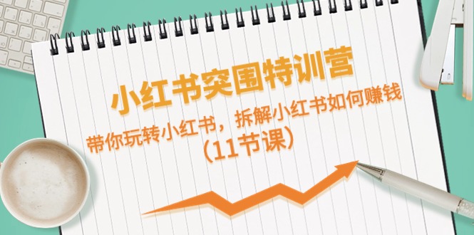 小红书突围特训营，拆解小红书如何赚钱，带你玩转小红书（11节课）-网创空间