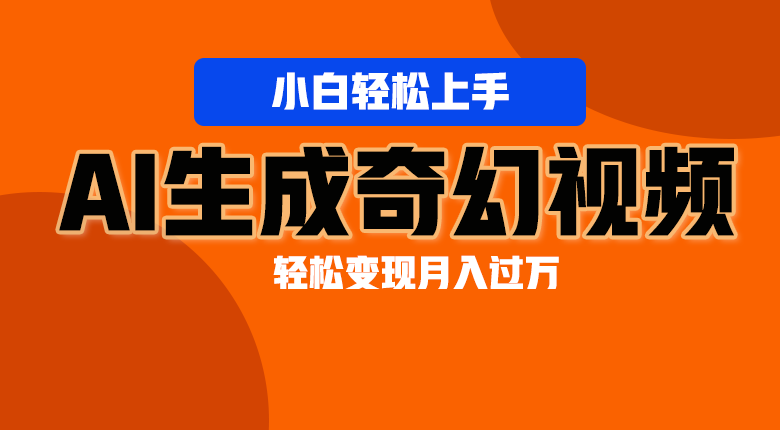 轻松上手！AI生成奇幻画面，视频轻松变现月入过万-网创空间