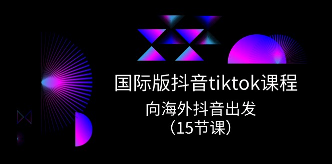 国际版抖音tiktok实战课程，向海外抖音出发（15节课）-网创空间