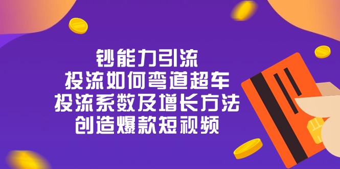 钞 能 力 引 流：投流弯道超车，投流系数及增长方法，创造爆款短视频（20节）-网创空间