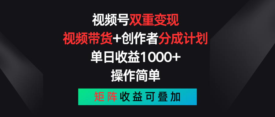 视频号双重变现，视频带货+创作者分成计划 , 单日收益1000+，操作简单，矩阵收益叠加-网创空间