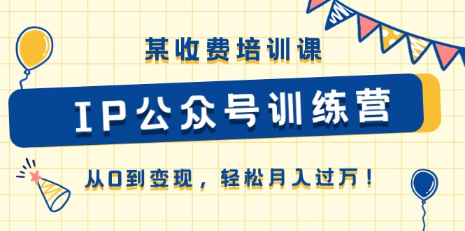 某收费培训课《IP公众号训练营》从0到变现，轻松月入过万！-网创空间