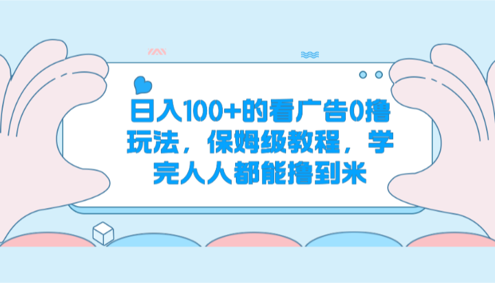 日入100+的看广告0撸玩法，保姆级教程，学完人人都能撸到米-网创空间
