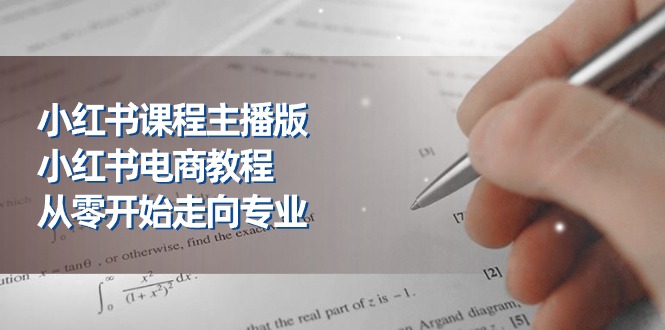 小红书课程主播版，小红书电商教程，从零开始走向专业（23节）-网创空间