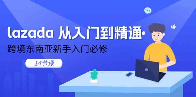lazada从入门到精通，跨境东南亚新手入门必修（14节课）-网创空间
