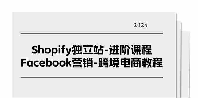 Shopify独立站进阶课程-Facebook营销跨境电商教程（25节）-网创空间