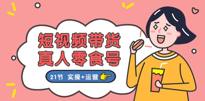 短视频带货&真人零食号：更全面的零食带货教程（实操+运营）-网创空间