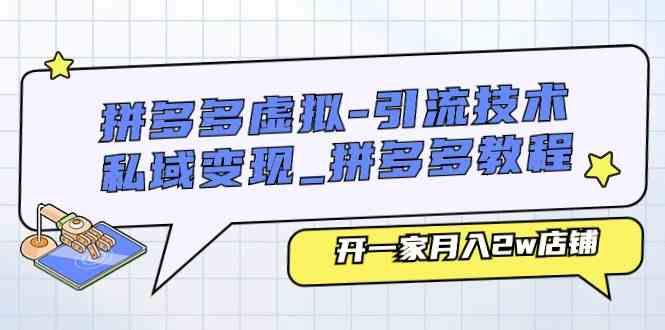 拼多多虚拟引流技术与私域变现-拼多多教程：开一家月入2w店铺-网创空间