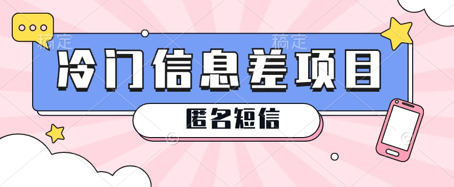 利用信息差操作的冷门赚钱项目，揭秘“匿名短信”日赚几十几百的玩法-网创空间