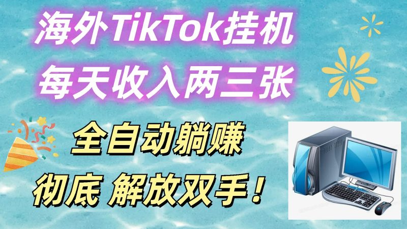 海外TikTok挂机，每天收入两三张，全自动躺赚，彻底 解放双手！-网创空间