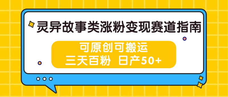 灵异故事类涨粉变现赛道指南，可原创可搬运，三天百粉 日产50+-网创空间