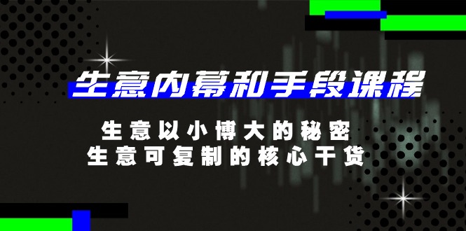 生意内幕和手段课程，生意以小博大的秘密，生意可复制的核心干货（20节）-网创空间