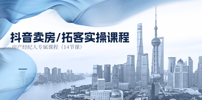 抖音卖房拓客实操课程，房产经纪人专属课程（14节课）-网创空间