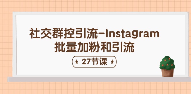 社交群控引流-Instagram批量加粉和引流（27节课）-网创空间