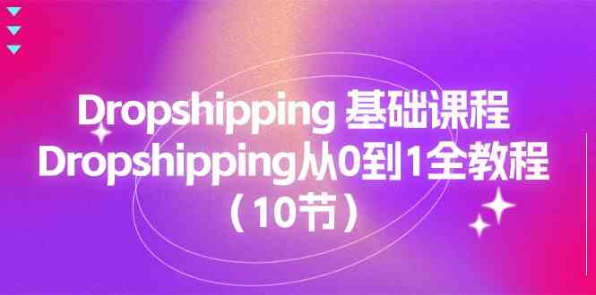 Dropshipping基础课程，Dropshipping从0到1全教程（10节）-网创空间