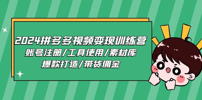 2024拼多多视频变现训练营，账号注册/工具使用/素材库/爆款打造/带货佣金-网创空间
