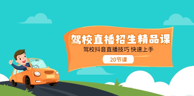 驾校直播招生精品课，驾校抖音直播技巧快速上手（20节课）-网创空间