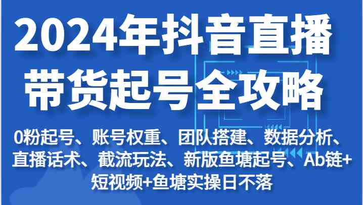 2024年抖音直播带货起号全攻略：起号/权重/团队/数据/话术/截流等-网创空间