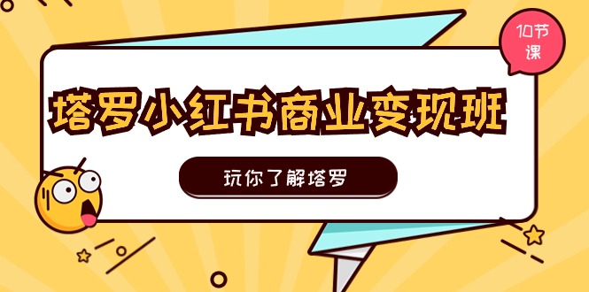 塔罗小红书商业变现实操班，玩你了解塔罗，玩转小红书塔罗变现（10节课）-网创空间