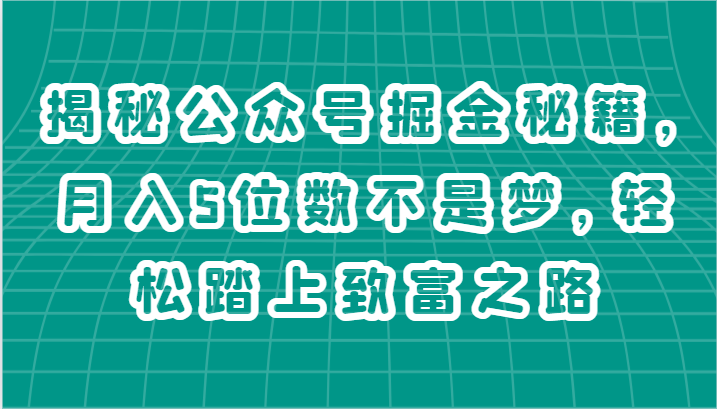 揭秘公众号掘金秘籍，月入5位数不是梦，轻松踏上致富之路-网创空间