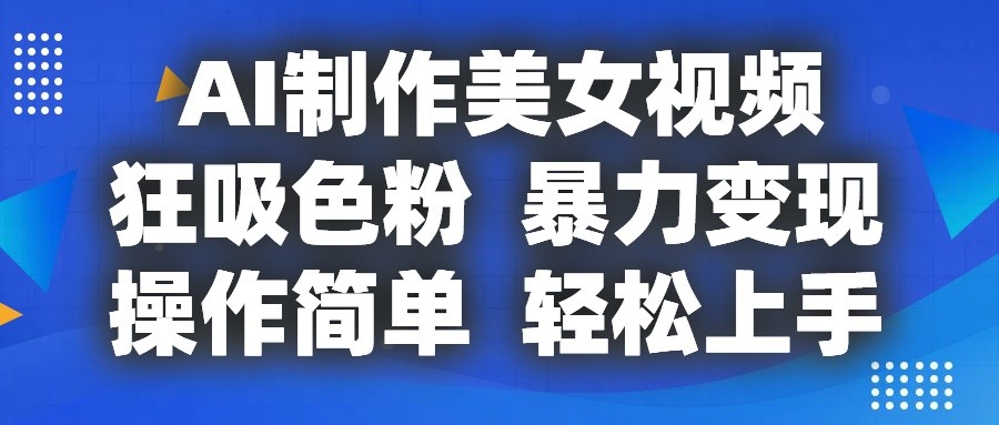 AI制作美女视频，狂吸色粉，暴力变现，操作简单，小白也能轻松上手-网创空间