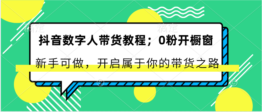 抖音数字人带货教程：0粉开橱窗 新手可做 开启属于你的带货之路-网创空间