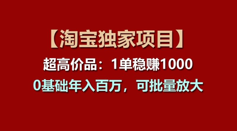 【淘宝独家项目】超高价品：1单稳赚1000多，0基础年入百万，可批量放大-网创空间