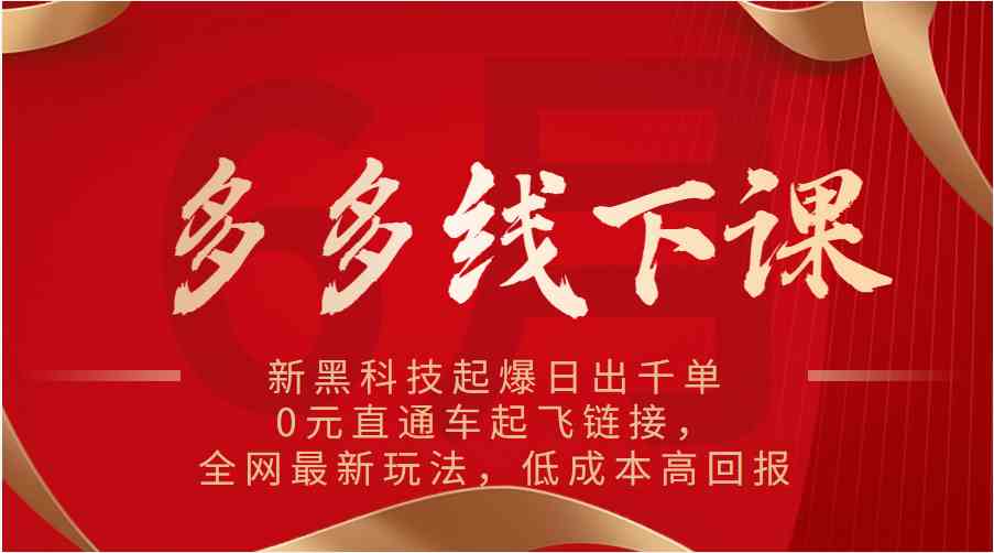 多多线下课：新黑科技起爆日出千单，0元直通车起飞链接，全网最新玩法，低成本高回报-网创空间