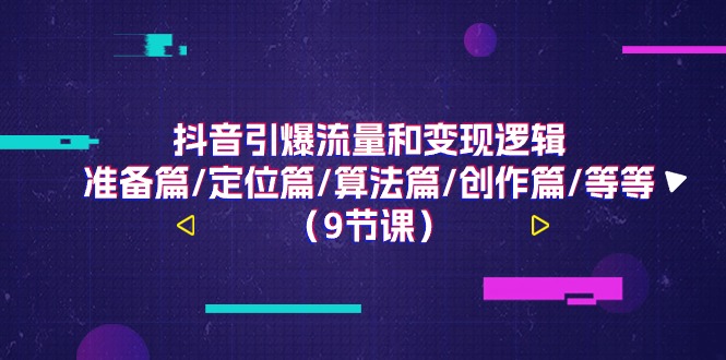 抖音引爆流量和变现逻辑，准备篇/定位篇/算法篇/创作篇/等等（9节课）-网创空间
