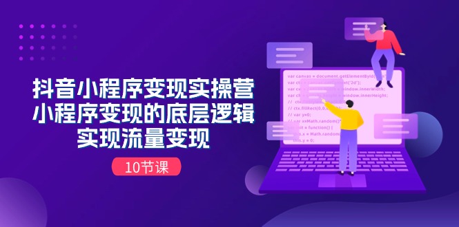 抖音小程序变现实操营，小程序变现的底层逻辑，实现流量变现（10节课）-网创空间