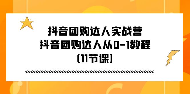 抖音团购达人实战营，抖音团购达人从0-1教程（11节课）-网创空间