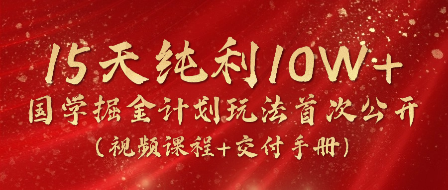 《国学掘金计划2024》实战教学视频，15天纯利10W+（视频课程+交付手册）-网创空间