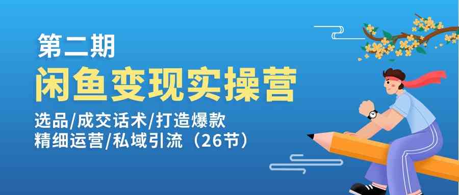 闲鱼变现实操训练营第2期：选品/成交话术/打造爆款/精细运营/私域引流-网创空间